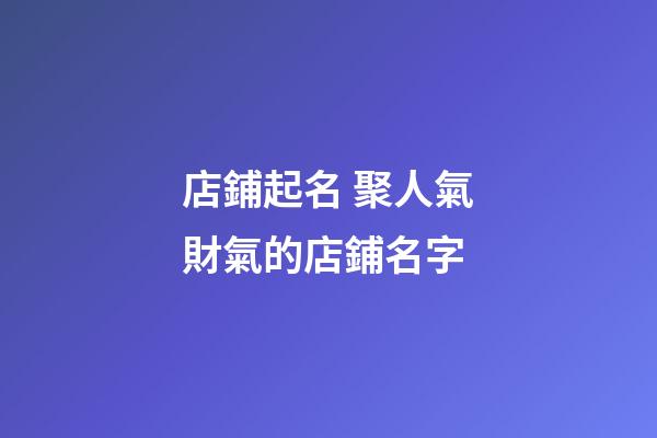 店鋪起名 聚人氣財氣的店鋪名字-第1張-店鋪起名-玄機派